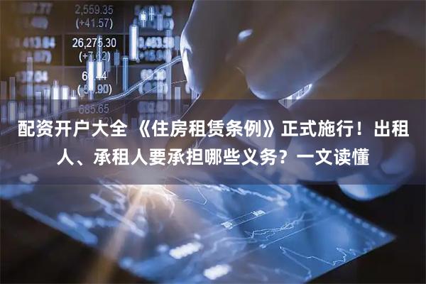 配资开户大全 《住房租赁条例》正式施行！出租人、承租人要承担哪些义务？一文读懂