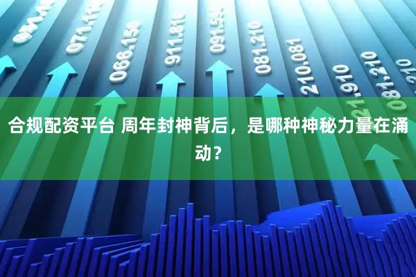 合规配资平台 周年封神背后，是哪种神秘力量在涌动？