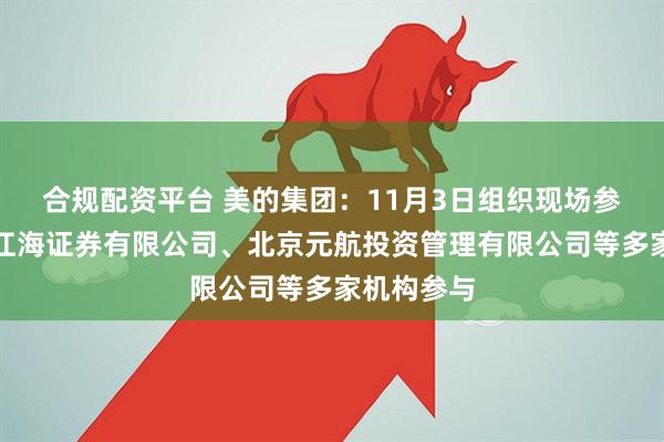 合规配资平台 美的集团：11月3日组织现场参观活动，江海证券有限公司、北京元航投资管理有限公司等多家机构参与