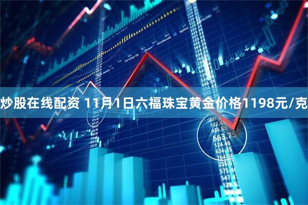 炒股在线配资 11月1日六福珠宝黄金价格1198元/克