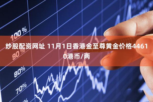 炒股配资网址 11月1日香港金至尊黄金价格44610港币/两