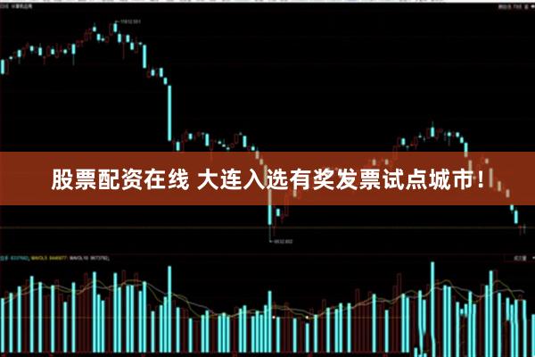 股票配资在线 大连入选有奖发票试点城市！