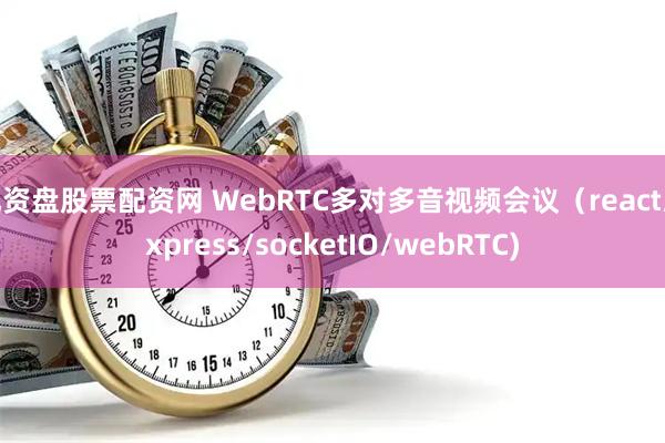 配资盘股票配资网 WebRTC多对多音视频会议（react/express/socketIO/webRTC)